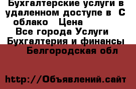 Бухгалтерские услуги в удаленном доступе в 1С облако › Цена ­ 5 000 - Все города Услуги » Бухгалтерия и финансы   . Белгородская обл.